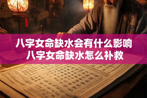 八字女命缺水会有什么影响 八字女命缺水怎么补救