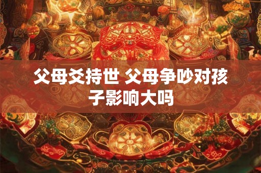 父母爻持世 父母争吵对孩子影响大吗