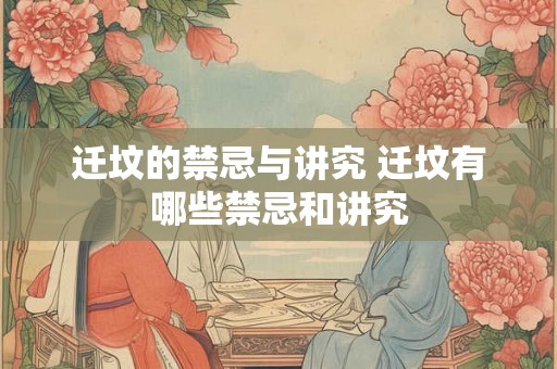 迁坟的禁忌与讲究 迁坟有哪些禁忌和讲究