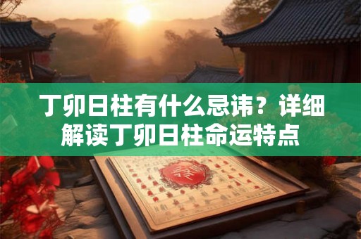 丁卯日柱有什么忌讳？详细解读丁卯日柱命运特点