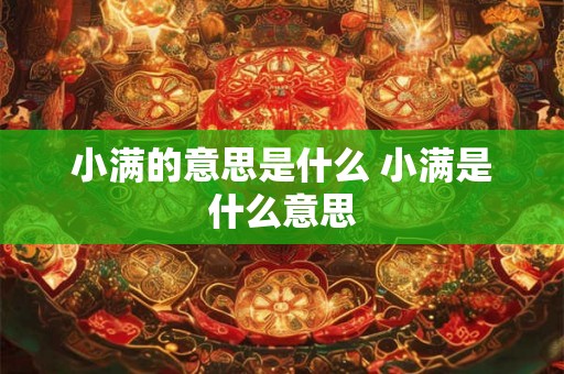 小满的意思是什么 小满是什么意思 小满的意思是什么 小满是什么意思