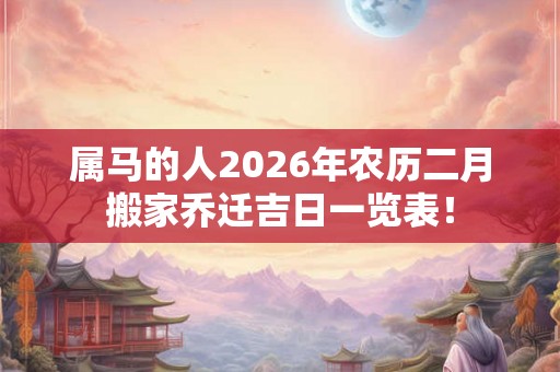 属马的人2026年农历二月搬家乔迁吉日一览表！