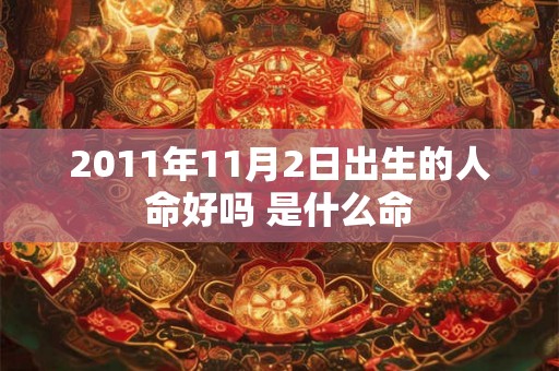 2011年11月2日出生的人命好吗 是什么命