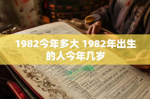 1982今年多大 1982年出生的人今年几岁