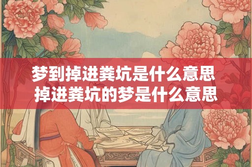 梦到掉进粪坑是什么意思 掉进粪坑的梦是什么意思