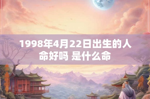 1998年4月22日出生的人命好吗 是什么命