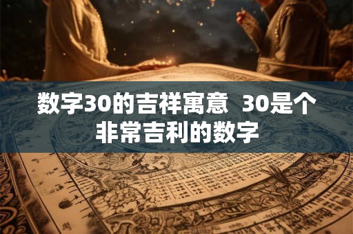 数字30的吉祥寓意  30是个非常吉利的数字