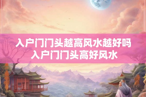 入户门门头越高风水越好吗 入户门门头高好风水