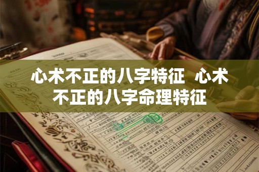 心术不正的八字特征  心术不正的八字命理特征