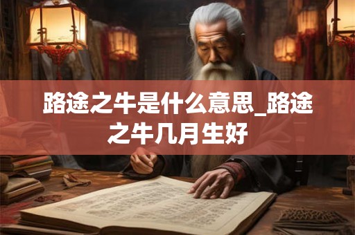 路途之牛是什么意思_路途之牛几月生好