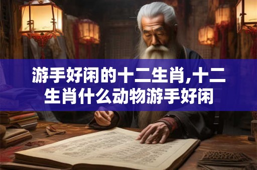 游手好闲的十二生肖,十二生肖什么动物游手好闲