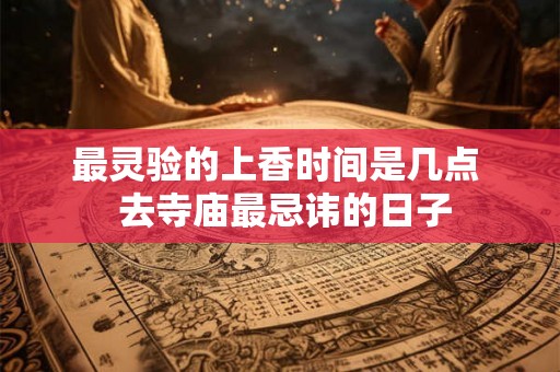 最灵验的上香时间是几点  去寺庙最忌讳的日子
