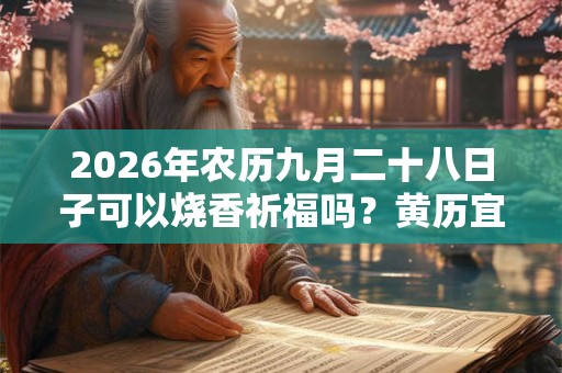 2026年农历九月二十八日子可以烧香祈福吗？黄历宜忌查询！