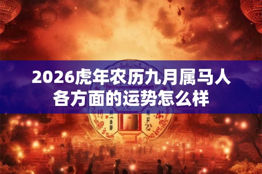 2026虎年农历九月属马人各方面的运势怎么样