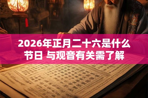 2026年正月二十六是什么节日 与观音有关需了解 2026年正月二十六是什么节日 与观音有关需了解