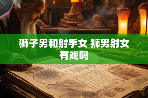 狮子男和射手女 狮男射女有戏吗