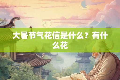 大暑节气花信是什么？有什么花