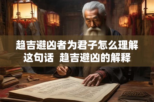 趋吉避凶者为君子怎么理解这句话  趋吉避凶的解释