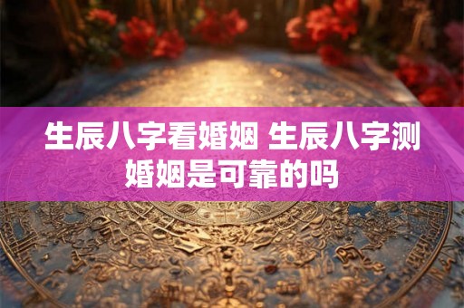 生辰八字看婚姻 生辰八字测婚姻是可靠的吗