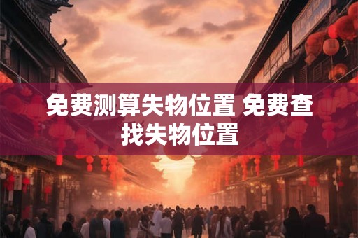免费测算失物位置 免费查找失物位置