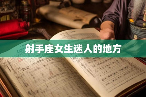 射手座女生迷人的地方 射手座女生迷人的地方