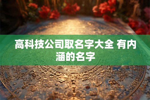 高科技公司取名字大全 有内涵的名字