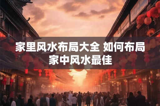 家里风水布局大全 如何布局家中风水最佳
