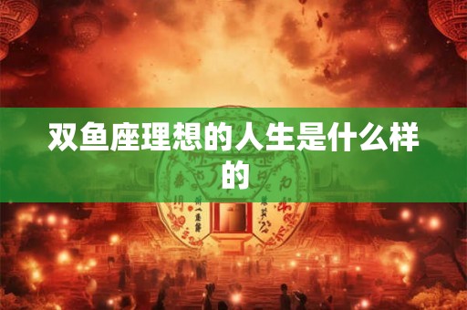 双鱼座理想的人生是什么样的
