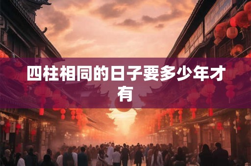 四柱相同的日子要多少年才有