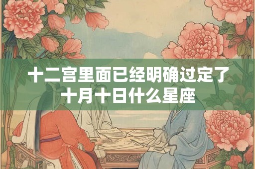 十二宫里面已经明确过定了十月十日什么星座