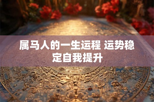 属马人的一生运程 运势稳定自我提升