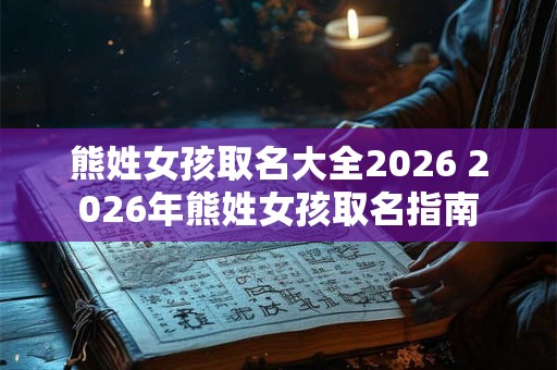 熊姓女孩取名大全2026 2026年熊姓女孩取名指南