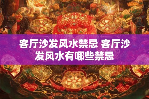 客厅沙发风水禁忌 客厅沙发风水有哪些禁忌