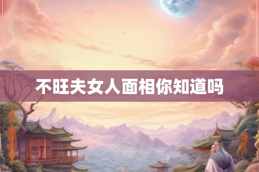 不旺夫女人面相你知道吗