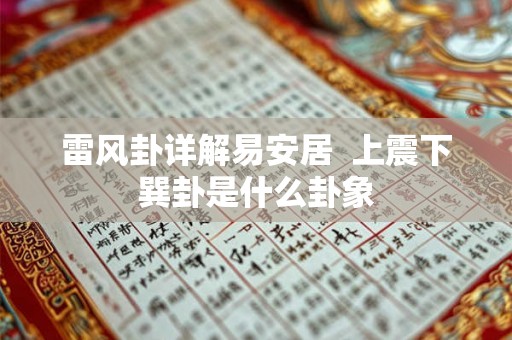 雷风卦详解易安居  上震下巽卦是什么卦象