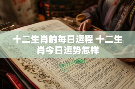 十二生肖的每日运程 十二生肖今日运势怎样