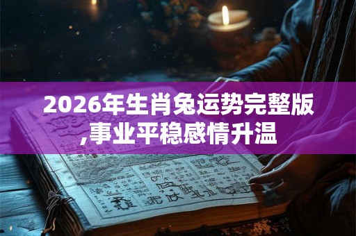 2026年生肖兔运势完整版,事业平稳感情升温