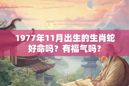 1977年11月出生的生肖蛇好命吗？有福气吗？