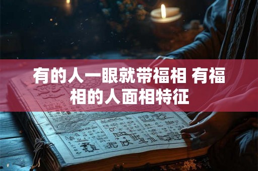有的人一眼就带福相 有福相的人面相特征