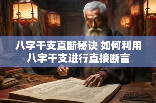八字干支直断秘诀 如何利用八字干支进行直接断言