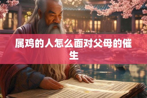 属鸡的人怎么面对父母的催生