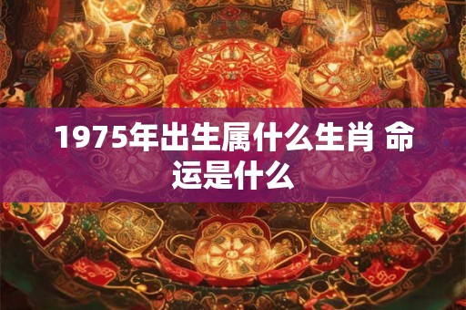 1975年出生属什么生肖 命运是什么