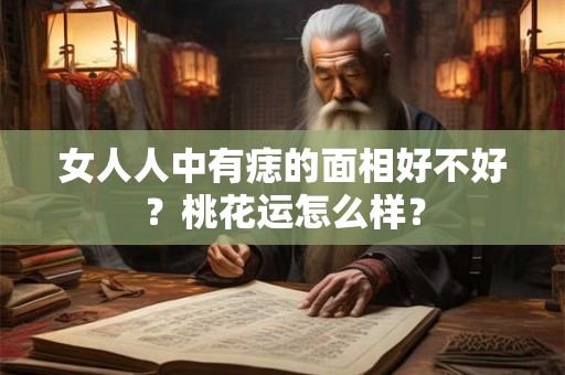 女人人中有痣的面相好不好？桃花运怎么样？