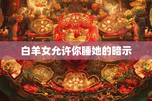 白羊女允许你睡她的暗示