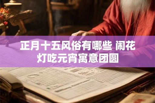 正月十五风俗有哪些 闹花灯吃元宵寓意团圆