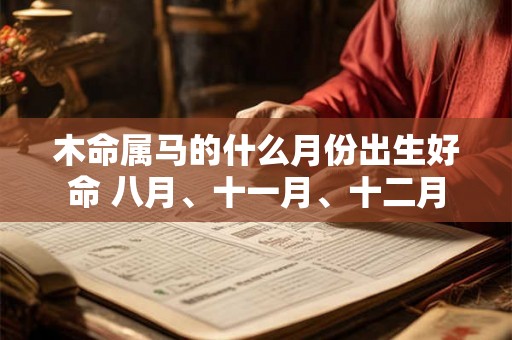 木命属马的什么月份出生好命 八月、十一月、十二月