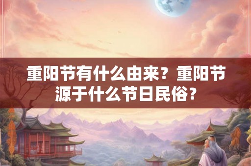 重阳节有什么由来?重阳节源于什么节日民俗? 重阳节有什么由来?重阳节源于什么节日民俗?