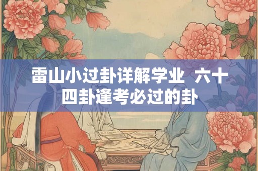 雷山小过卦详解学业  六十四卦逢考必过的卦
