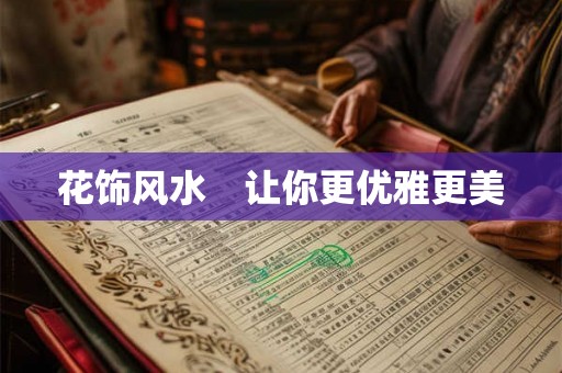 花饰风水 让你更优雅更美 花饰风水 让你更优雅更美
