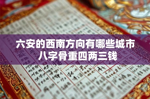 六安的西南方向有哪些城市  八字骨重四两三钱